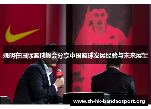 姚明在国际篮球峰会分享中国篮球发展经验与未来展望 姚明在国际篮球峰会分享中国篮球发展经验与未来展望