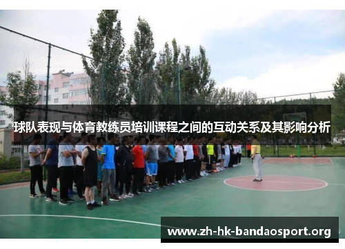 球队表现与体育教练员培训课程之间的互动关系及其影响分析 球队表现与体育教练员培训课程之间的互动关系及其影响分析