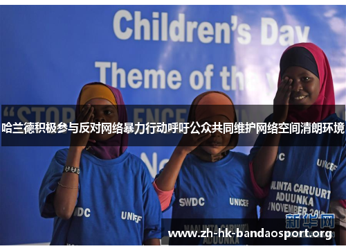 哈兰德积极参与反对网络暴力行动呼吁公众共同维护网络空间清朗环境 哈兰德积极参与反对网络暴力行动呼吁公众共同维护网络空间清朗环境