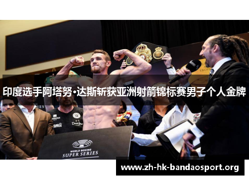 印度选手阿塔努·达斯斩获亚洲射箭锦标赛男子个人金牌 印度选手阿塔努·达斯斩获亚洲射箭锦标赛男子个人金牌