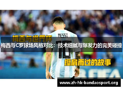 梅西与C罗球场风格对比：技术细腻与爆发力的完美碰撞