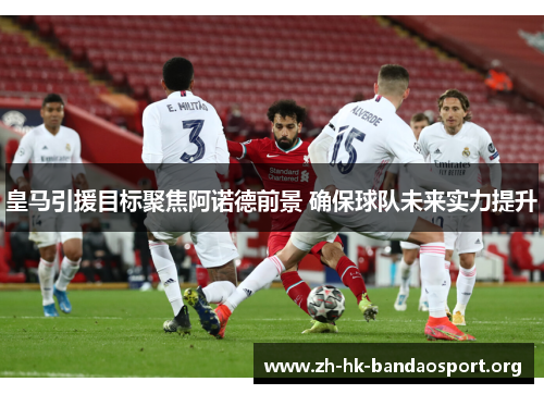 皇马引援目标聚焦阿诺德前景 确保球队未来实力提升