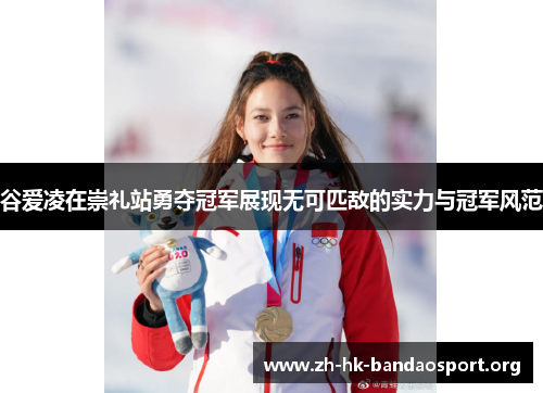 谷爱凌在崇礼站勇夺冠军展现无可匹敌的实力与冠军风范 谷爱凌在崇礼站勇夺冠军展现无可匹敌的实力与冠军风范