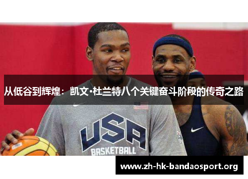 从低谷到辉煌:凯文·杜兰特八个关键奋斗阶段的传奇之路 从低谷到辉煌:凯文·杜兰特八个关键奋斗阶段的传奇之路