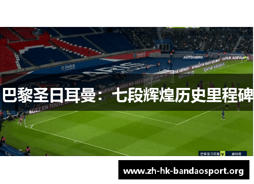 巴黎圣日耳曼:七段辉煌历史里程碑 巴黎圣日耳曼:七段辉煌历史里程碑