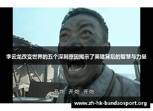 李云龙改变世界的五个深刻原因揭示了英雄背后的智慧与力量 李云龙改变世界的五个深刻原因揭示了英雄背后的智慧与力量