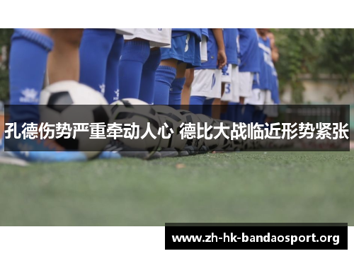 孔德伤势严重牵动人心 德比大战临近形势紧张 孔德伤势严重牵动人心 德比大战临近形势紧张