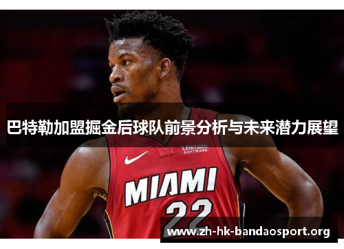 巴特勒加盟掘金后球队前景分析与未来潜力展望 巴特勒加盟掘金后球队前景分析与未来潜力展望