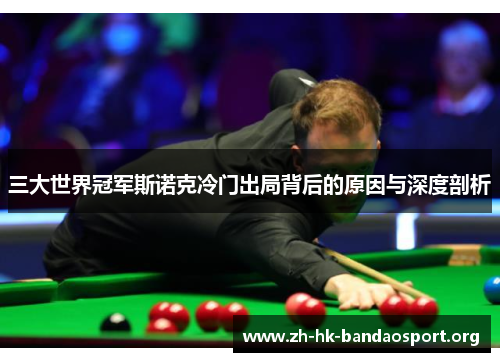 三大世界冠军斯诺克冷门出局背后的原因与深度剖析 三大世界冠军斯诺克冷门出局背后的原因与深度剖析