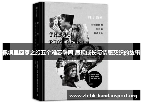 佩德里回家之旅五个难忘瞬间 展现成长与情感交织的故事 佩德里回家之旅五个难忘瞬间 展现成长与情感交织的故事