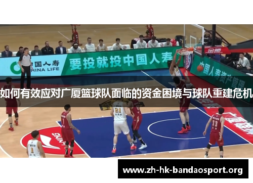 如何有效应对广厦篮球队面临的资金困境与球队重建危机 如何有效应对广厦篮球队面临的资金困境与球队重建危机