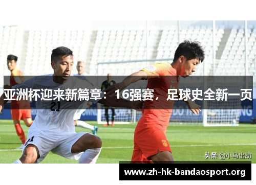 亚洲杯迎来新篇章:16强赛,足球史全新一页 亚洲杯迎来新篇章:16强赛,足球史全新一页