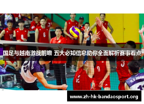 国足与越南激战前瞻 五大必知信息助你全面解析赛事看点 国足与越南激战前瞻 五大必知信息助你全面解析赛事看点