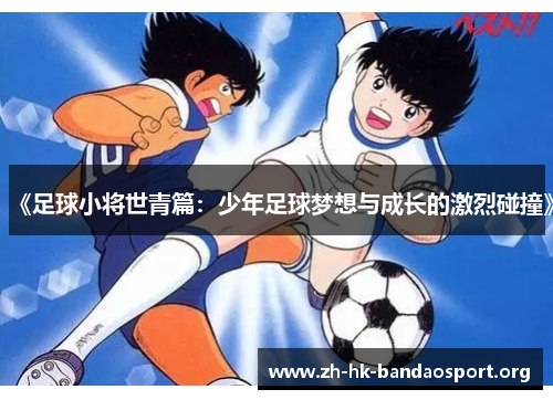 《足球小将世青篇:少年足球梦想与成长的激烈碰撞》 《足球小将世青篇:少年足球梦想与成长的激烈碰撞》