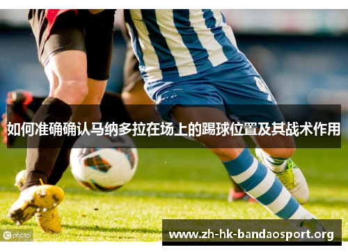 如何准确确认马纳多拉在场上的踢球位置及其战术作用