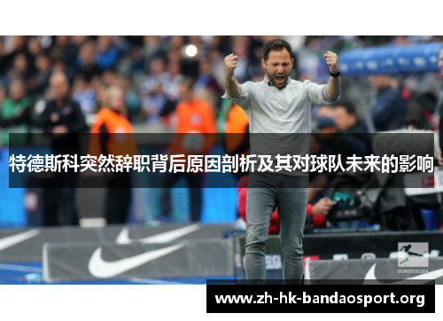 特德斯科突然辞职背后原因剖析及其对球队未来的影响 特德斯科突然辞职背后原因剖析及其对球队未来的影响