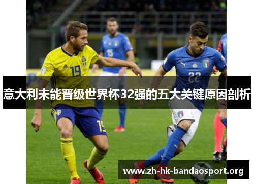 意大利未能晋级世界杯32强的五大关键原因剖析 意大利未能晋级世界杯32强的五大关键原因剖析