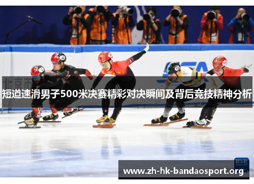 短道速滑男子500米决赛精彩对决瞬间及背后竞技精神分析 短道速滑男子500米决赛精彩对决瞬间及背后竞技精神分析