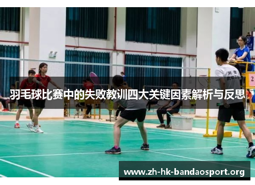 羽毛球比赛中的失败教训四大关键因素解析与反思 羽毛球比赛中的失败教训四大关键因素解析与反思