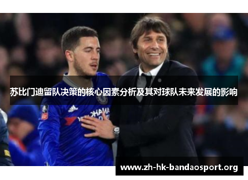 苏比门迪留队决策的核心因素分析及其对球队未来发展的影响 苏比门迪留队决策的核心因素分析及其对球队未来发展的影响