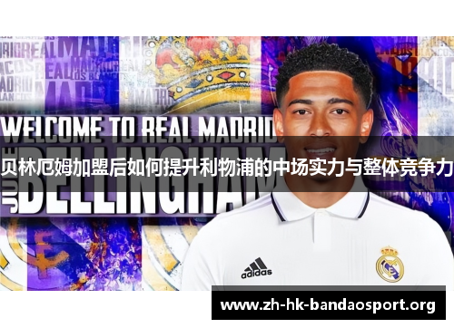 贝林厄姆加盟后如何提升利物浦的中场实力与整体竞争力 贝林厄姆加盟后如何提升利物浦的中场实力与整体竞争力