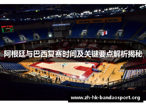 阿根廷与巴西复赛时间及关键要点解析揭秘 阿根廷与巴西复赛时间及关键要点解析揭秘